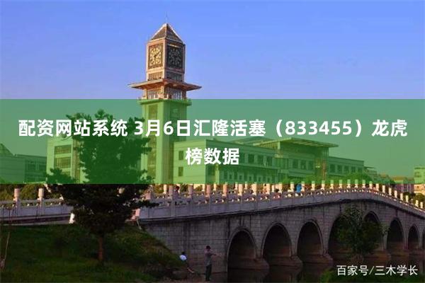 配资网站系统 3月6日汇隆活塞（833455）龙虎榜数据