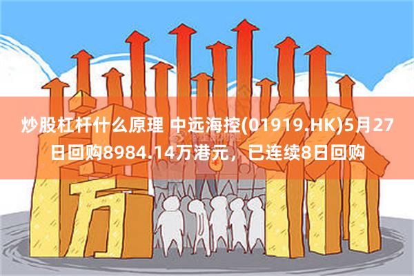炒股杠杆什么原理 中远海控(01919.HK)5月27日回购8984.14万港元，已连续8日回购