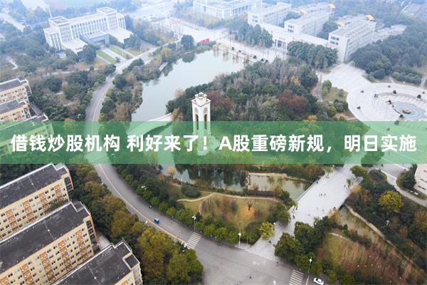 借钱炒股机构 利好来了！A股重磅新规，明日实施