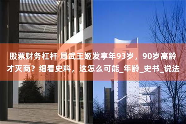 股票财务杠杆 周武王姬发享年93岁，90岁高龄才灭商？细看史料，这怎么可能_年龄_史书_说法