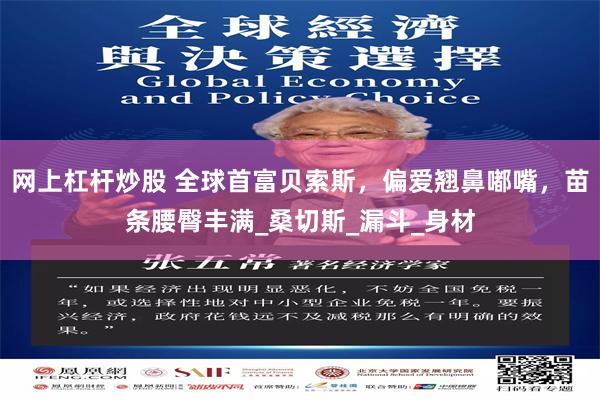 网上杠杆炒股 全球首富贝索斯，偏爱翘鼻嘟嘴，苗条腰臀丰满_桑切斯_漏斗_身材