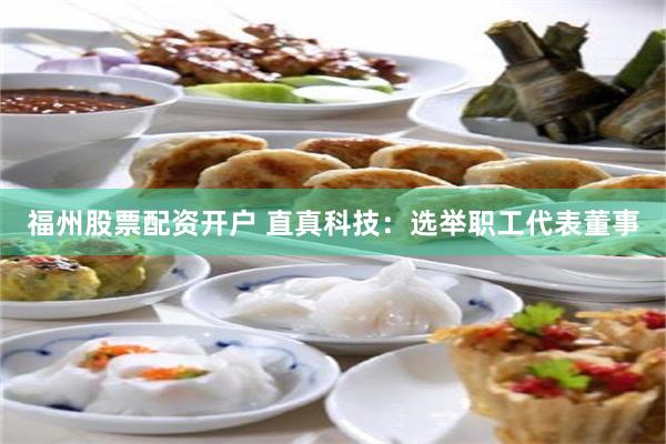 福州股票配资开户 直真科技：选举职工代表董事