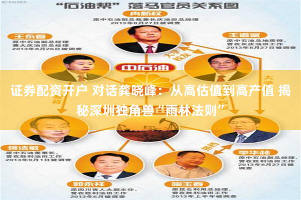 证券配资开户 对话龚晓峰：从高估值到高产值 揭秘深圳独角兽“雨林法则”
