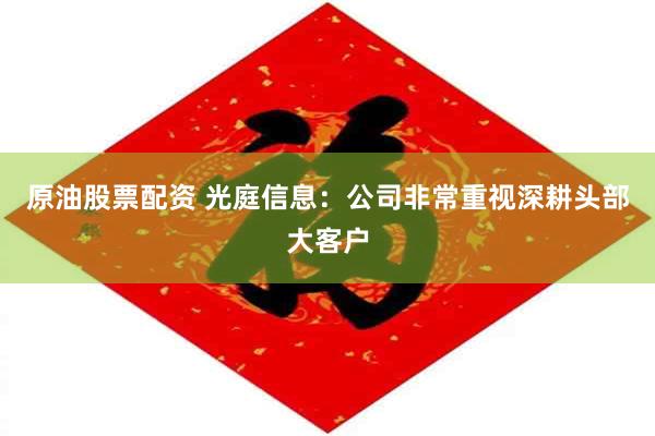 原油股票配资 光庭信息：公司非常重视深耕头部大客户