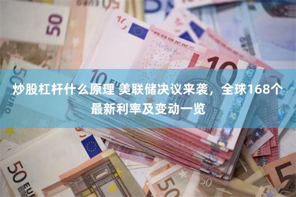 炒股杠杆什么原理 美联储决议来袭，全球168个最新利率及变动一览