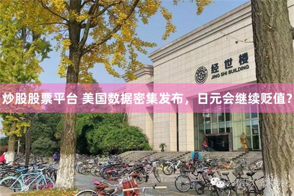 炒股股票平台 美国数据密集发布，日元会继续贬值？