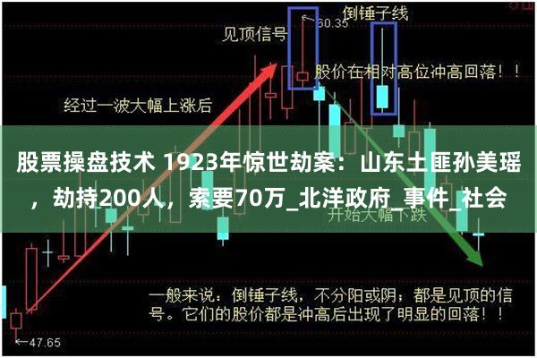 股票操盘技术 1923年惊世劫案：山东土匪孙美瑶，劫持200人，索要70万_北洋政府_事件_社会