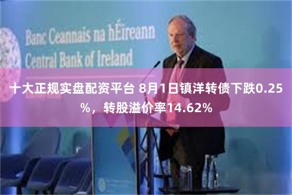 十大正规实盘配资平台 8月1日镇洋转债下跌0.25%，转股溢价率14.62%