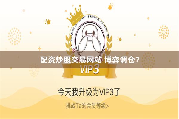 配资炒股交易网站 博弈调仓？