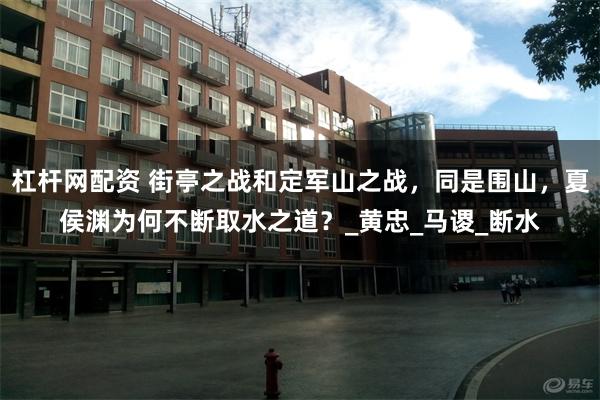 杠杆网配资 街亭之战和定军山之战，同是围山，夏侯渊为何不断取水之道？_黄忠_马谡_断水