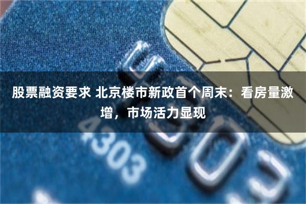 股票融资要求 北京楼市新政首个周末：看房量激增，市场活力显现