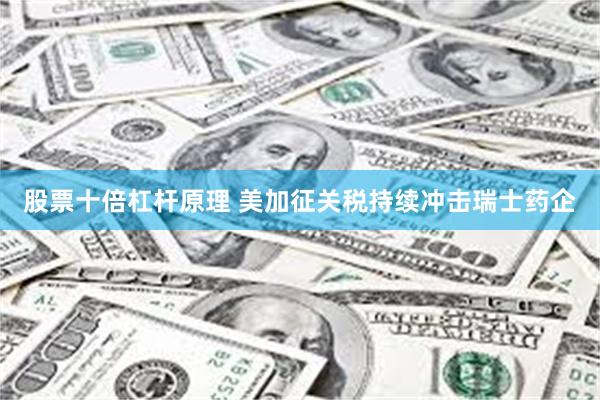 股票十倍杠杆原理 美加征关税持续冲击瑞士药企