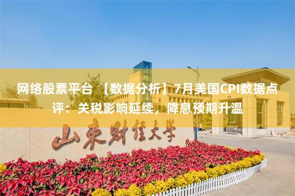 网络股票平台 【数据分析】7月美国CPI数据点评：关税影响延续，降息预期升温