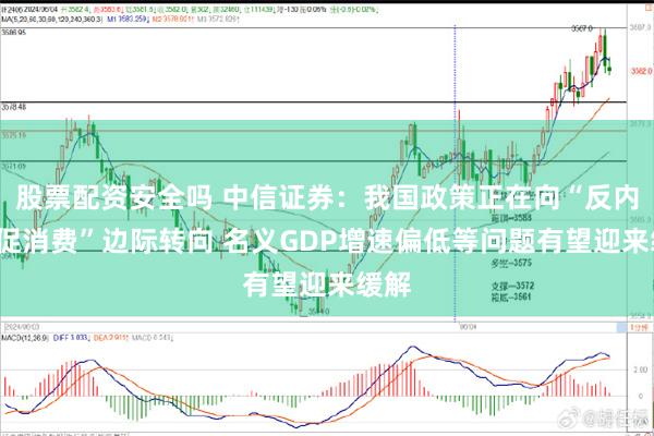 股票配资安全吗 中信证券：我国政策正在向“反内卷+促消费”边际转向 名义GDP增速偏低等问题有望迎来缓解
