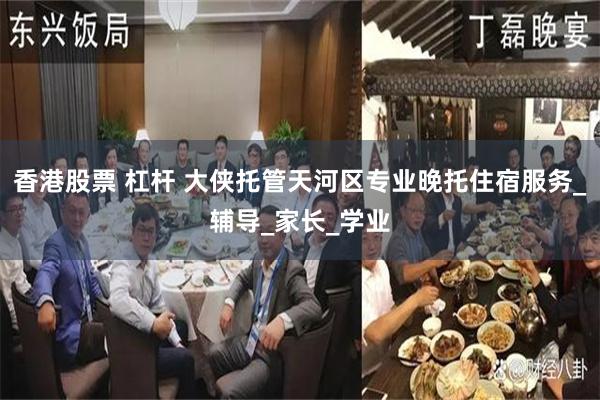 香港股票 杠杆 大侠托管天河区专业晚托住宿服务_辅导_家长_学业