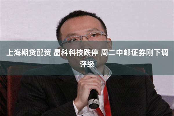 上海期货配资 晶科科技跌停 周二中邮证券刚下调评级