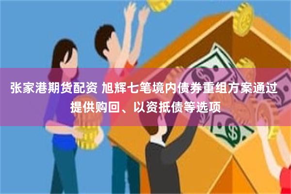 张家港期货配资 旭辉七笔境内债券重组方案通过 提供购回、以资抵债等选项