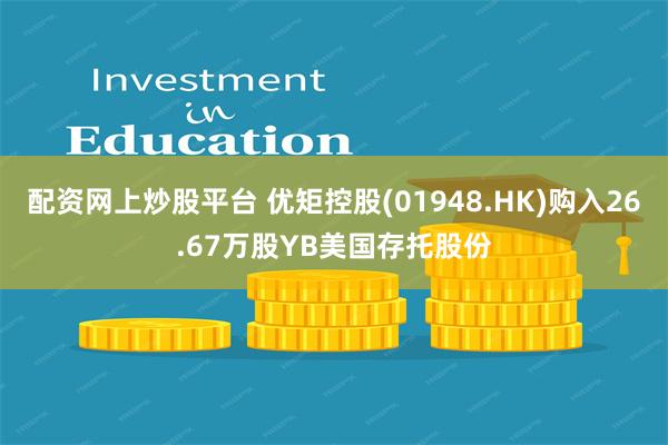配资网上炒股平台 优矩控股(01948.HK)购入26.67万股YB美国存托股份