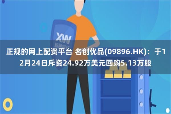 正规的网上配资平台 名创优品(09896.HK):于12月24日斥资24.92万美元回购5.13万股